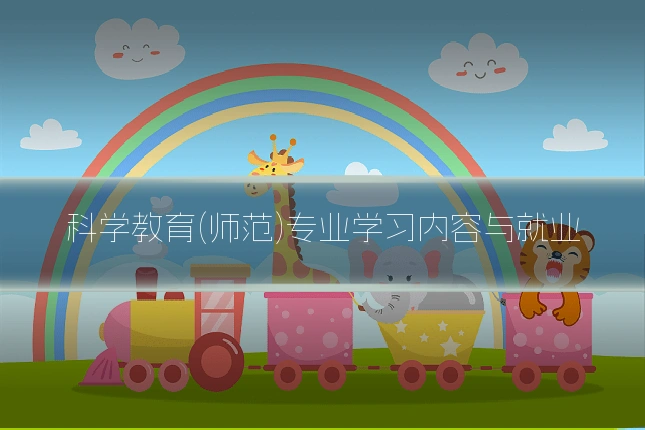 科学教育(师范)专业学习内容与就业