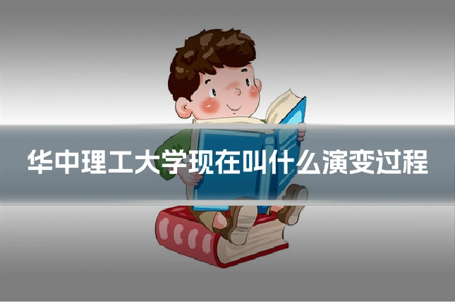 华中理工大学现在叫什么演变过程