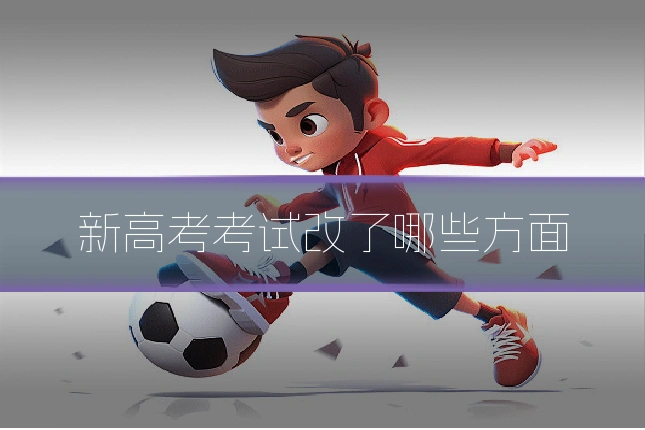 新高考考试改了哪些方面
