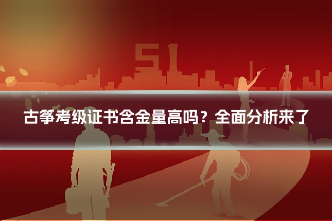 古筝考级证书含金量高吗？全面分析来了
