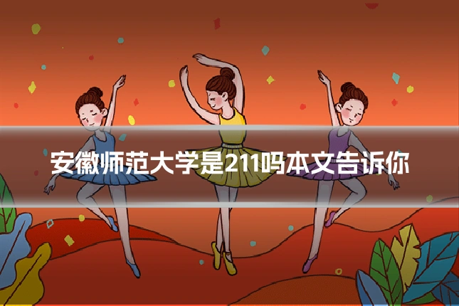 安徽师范大学是211吗本文告诉你