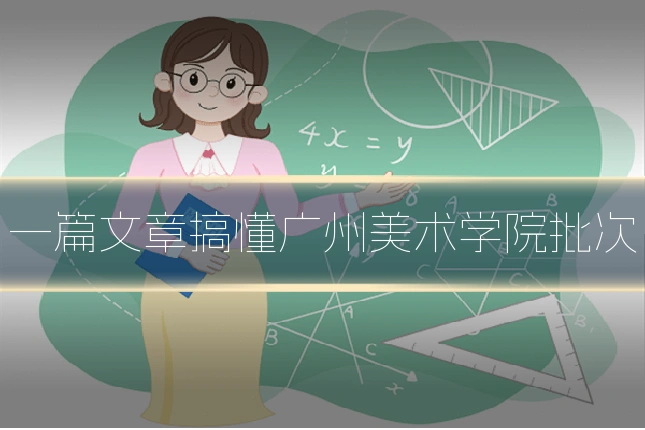 一篇文章搞懂广州美术学院批次