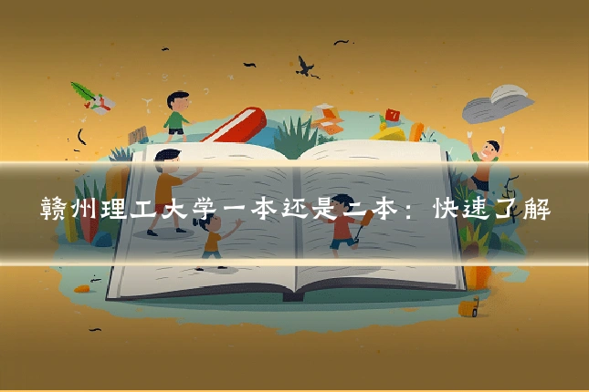 赣州理工大学一本还是二本：快速了解