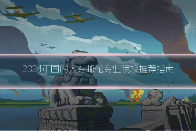 2024年国内大专邮轮专业院校推荐指南