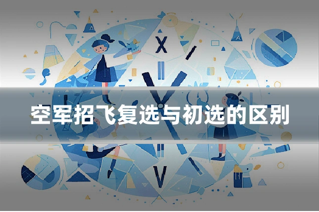 空军招飞复选与初选的区别