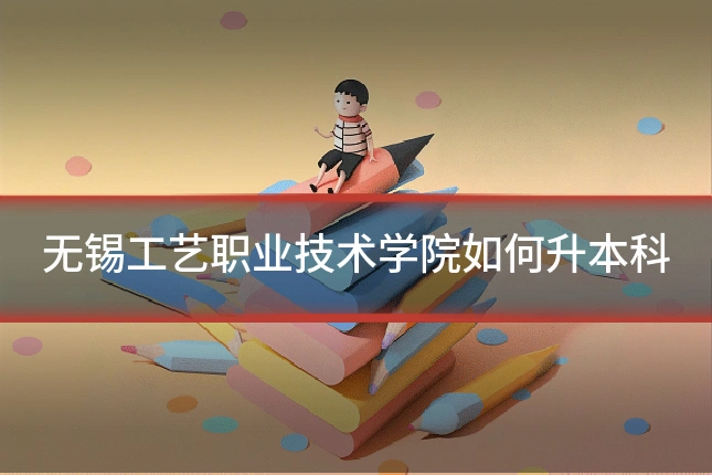 无锡工艺职业技术学院如何升本科