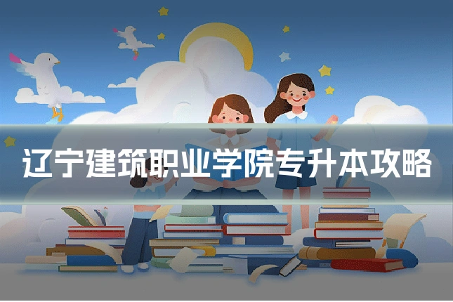 辽宁建筑职业学院专升本攻略