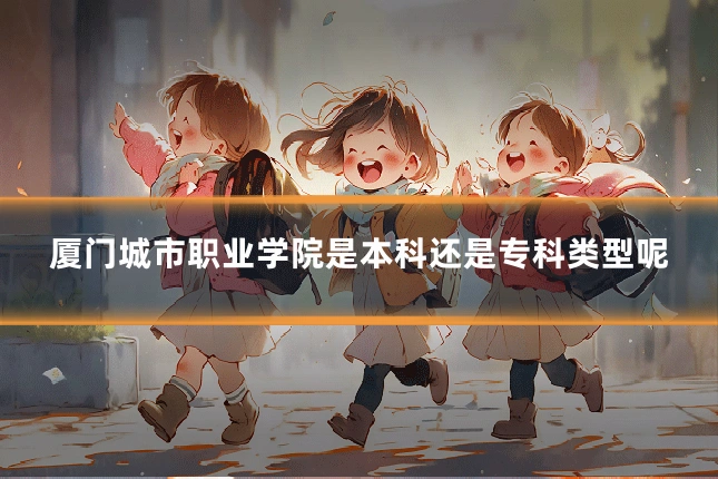 厦门城市职业学院是本科还是专科类型呢