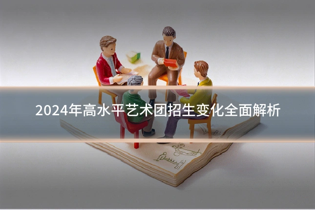 2024年高水平艺术团招生变化全面解析
