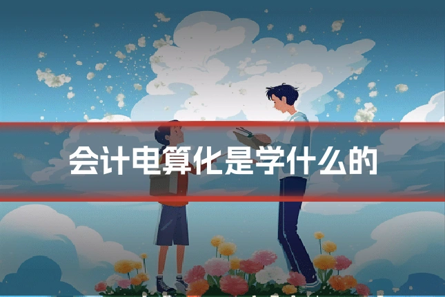 会计电算化是学什么的