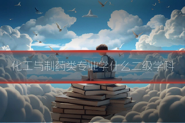 化工与制药类专业学什么二级学科