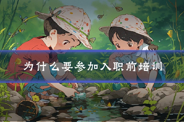 为什么要参加入职前培训