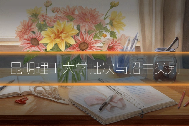 昆明理工大学批次与招生类别