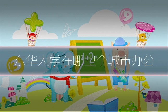 东华大学在哪里个城市办公