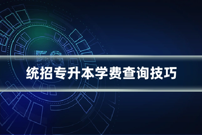 统招专升本学费查询技巧
