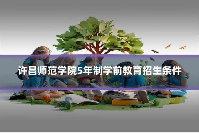 许昌师范学院5年制学前教育招生条件