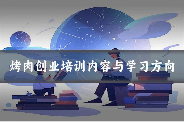 烤肉创业培训内容与学习方向