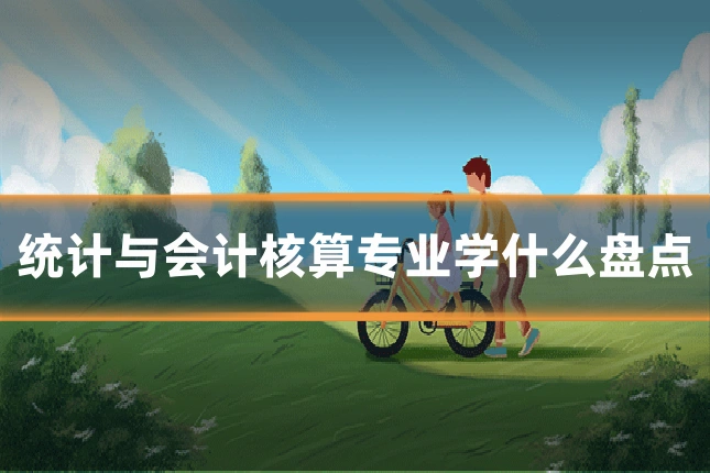 统计与会计核算专业学什么盘点