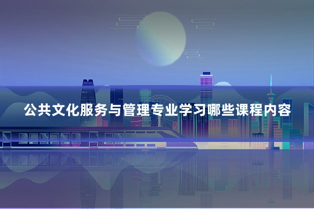公共文化服务与管理专业学习哪些课程内容
