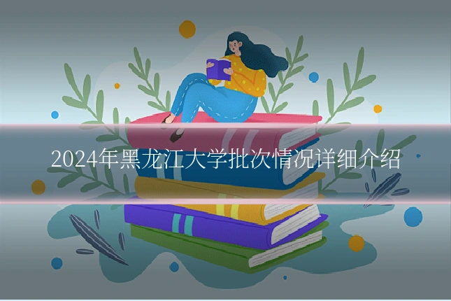 2024年黑龙江大学批次情况详细介绍