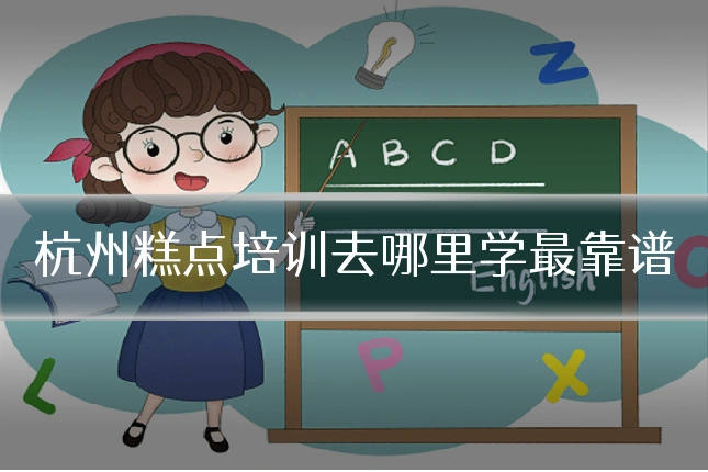 杭州糕点培训去哪里学最靠谱