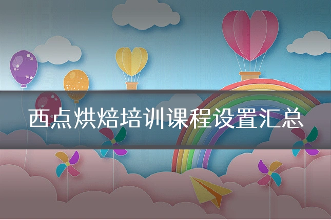 西点烘焙培训课程设置汇总