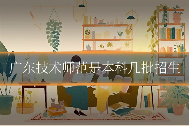 广东技术师范是本科几批招生