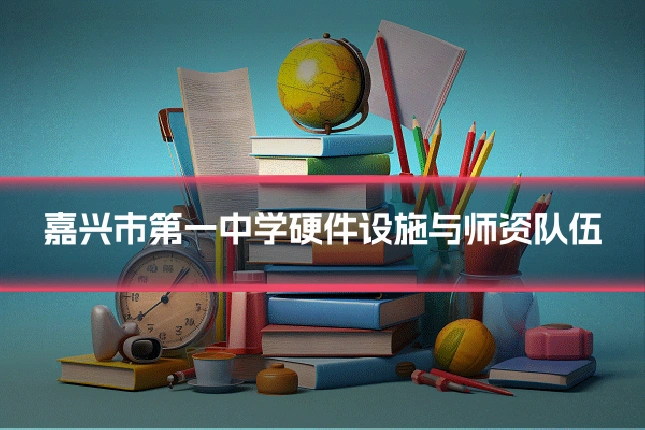 嘉兴市第一中学硬件设施与师资队伍