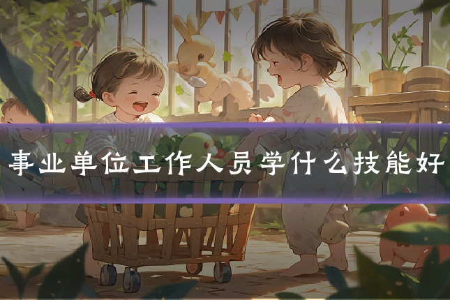 事业单位工作人员学什么技能好