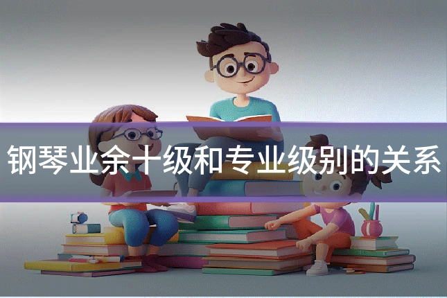 钢琴业余十级和专业级别的关系