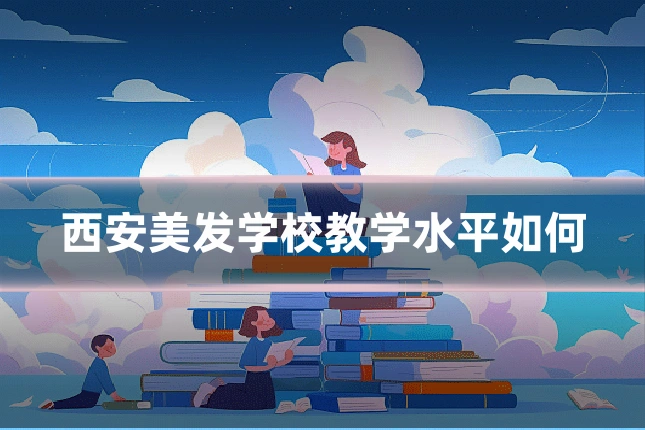 西安美发学校教学水平如何