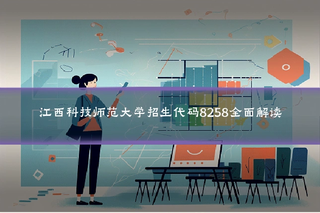 江西科技师范大学招生代码8258全面解读