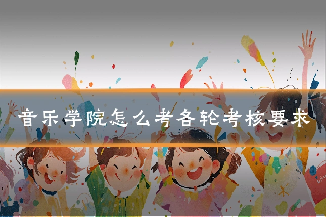 音乐学院怎么考各轮考核要求
