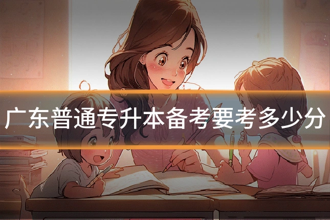 广东普通专升本备考要考多少分