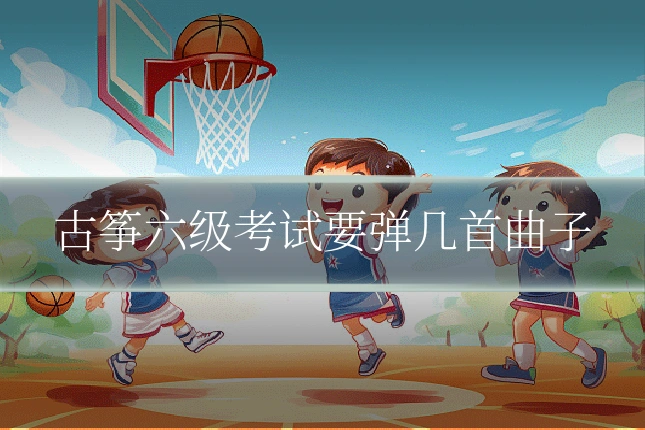 古筝六级考试要弹几首曲子