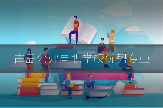 青岛公办高职学校优势专业