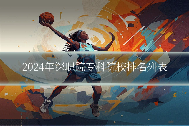 2024年深职院专科院校排名列表