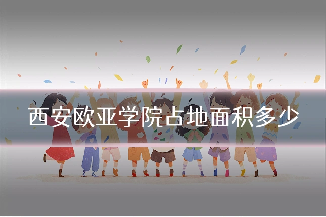 西安欧亚学院占地面积多少