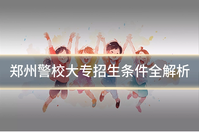 郑州警校大专招生条件全解析