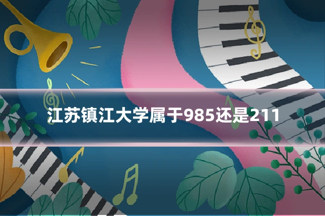 江苏镇江大学属于985还是211