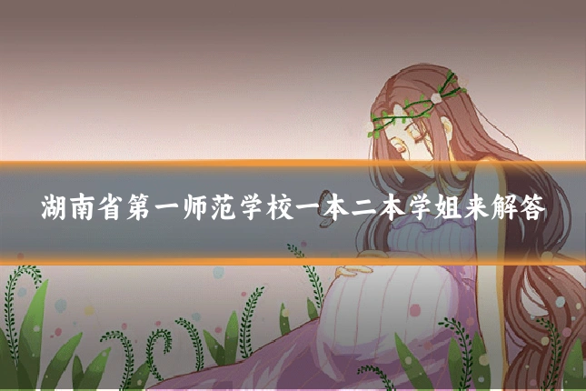 湖南省第一师范学校一本二本学姐来解答
