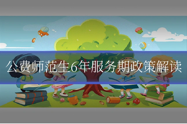 公费师范生6年服务期政策解读