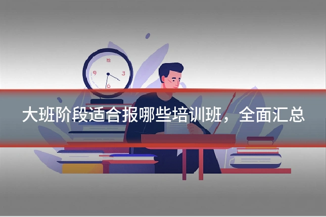 大班阶段适合报哪些培训班，全面汇总