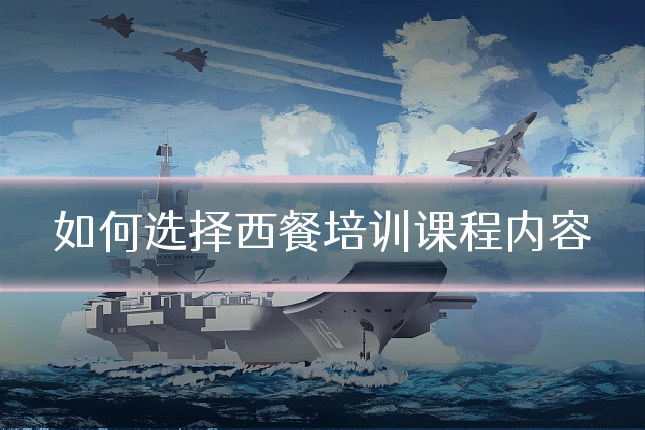 如何选择西餐培训课程内容