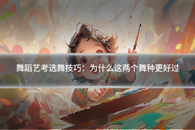 舞蹈艺考选舞技巧：为什么这两个舞种更好过
