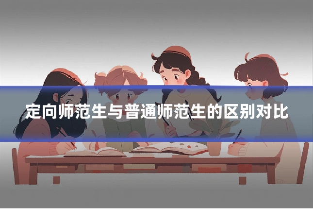 定向师范生与普通师范生的区别对比