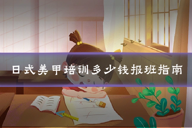 日式美甲培训多少钱报班指南