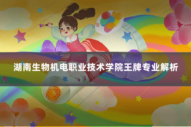 湖南生物机电职业技术学院王牌专业解析