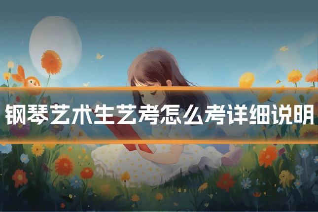 钢琴艺术生艺考怎么考详细说明