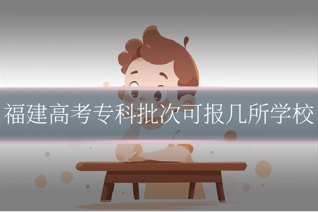 福建高考专科批次可报几所学校